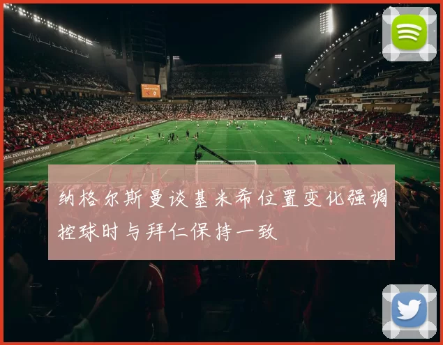 纳格尔斯曼谈基米希位置变化强调控球时与拜仁保持一致