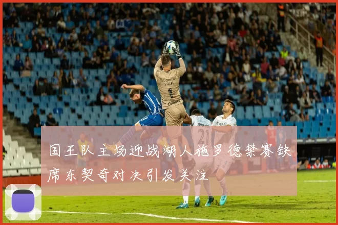 国王队主场迎战湖人施罗德禁赛缺席东契奇对决引发关注