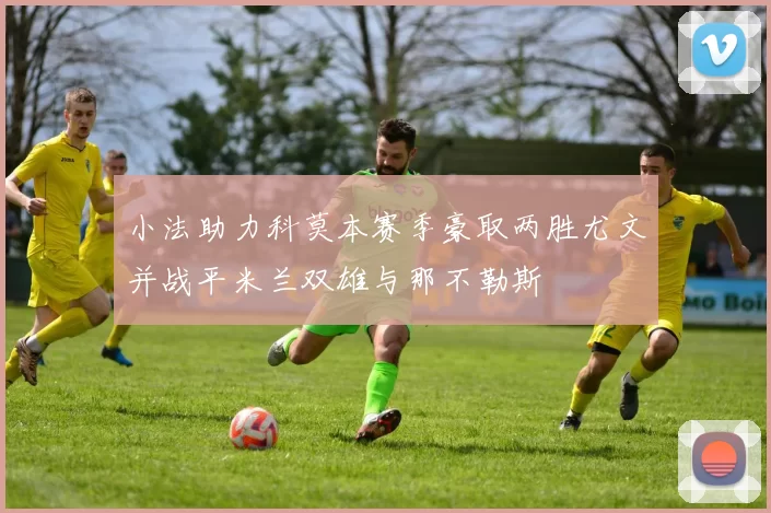 小法助力科莫本赛季豪取两胜尤文并战平米兰双雄与那不勒斯