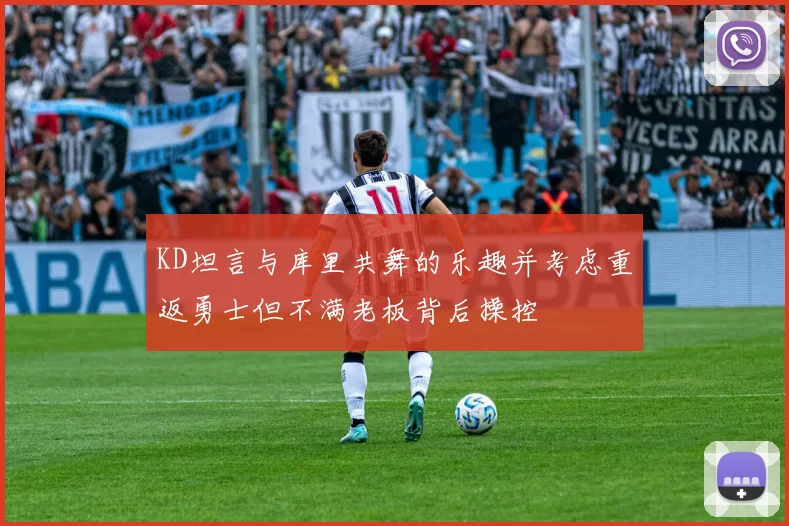 KD坦言与库里共舞的乐趣并考虑重返勇士但不满老板背后操控