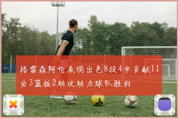 格雷森阿伦表现出色8投4中贡献11分3篮板2助攻助力球队胜利