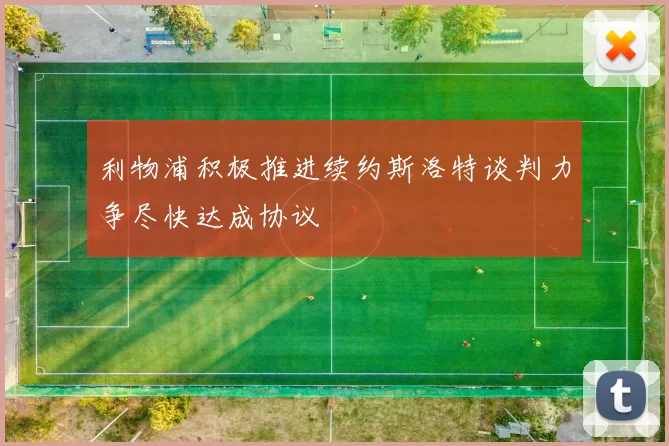 利物浦积极推进续约斯洛特谈判力争尽快达成协议