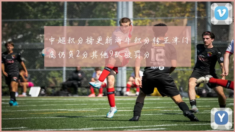 中超积分榜更新海牛积分转正津门虎仍负2分其他9队被罚分