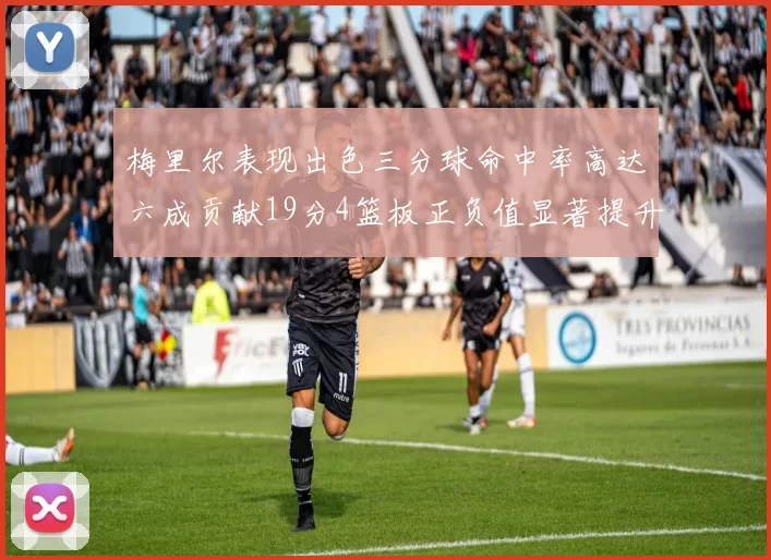 梅里尔表现出色三分球命中率高达六成贡献19分4篮板正负值显著提升