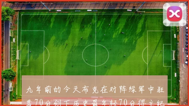 九年前的今天布克在对阵绿军中狂轰70分创下历史最年轻70分得主纪录
